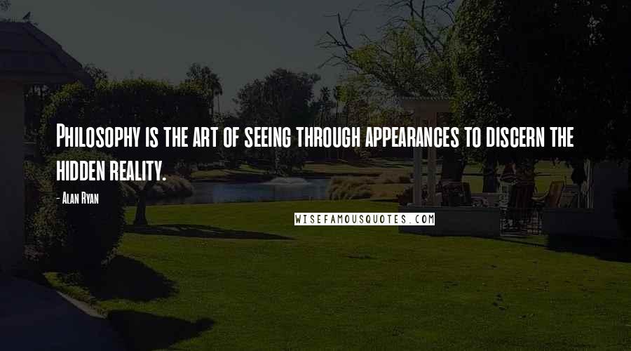 Alan Ryan Quotes: Philosophy is the art of seeing through appearances to discern the hidden reality.