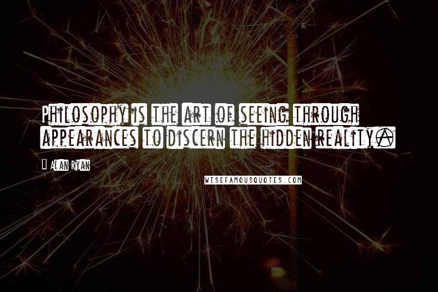 Alan Ryan Quotes: Philosophy is the art of seeing through appearances to discern the hidden reality.