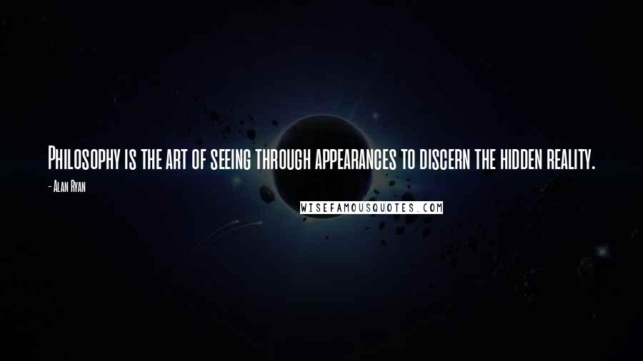 Alan Ryan Quotes: Philosophy is the art of seeing through appearances to discern the hidden reality.