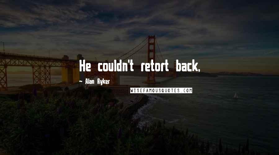 Alan Ryker Quotes: He couldn't retort back,