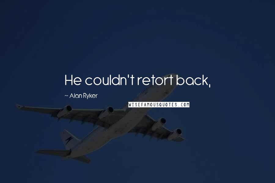 Alan Ryker Quotes: He couldn't retort back,