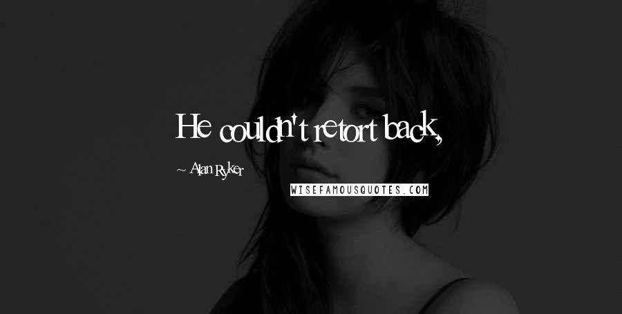 Alan Ryker Quotes: He couldn't retort back,