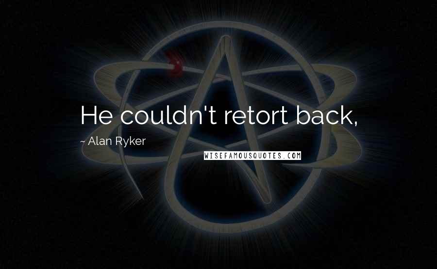 Alan Ryker Quotes: He couldn't retort back,
