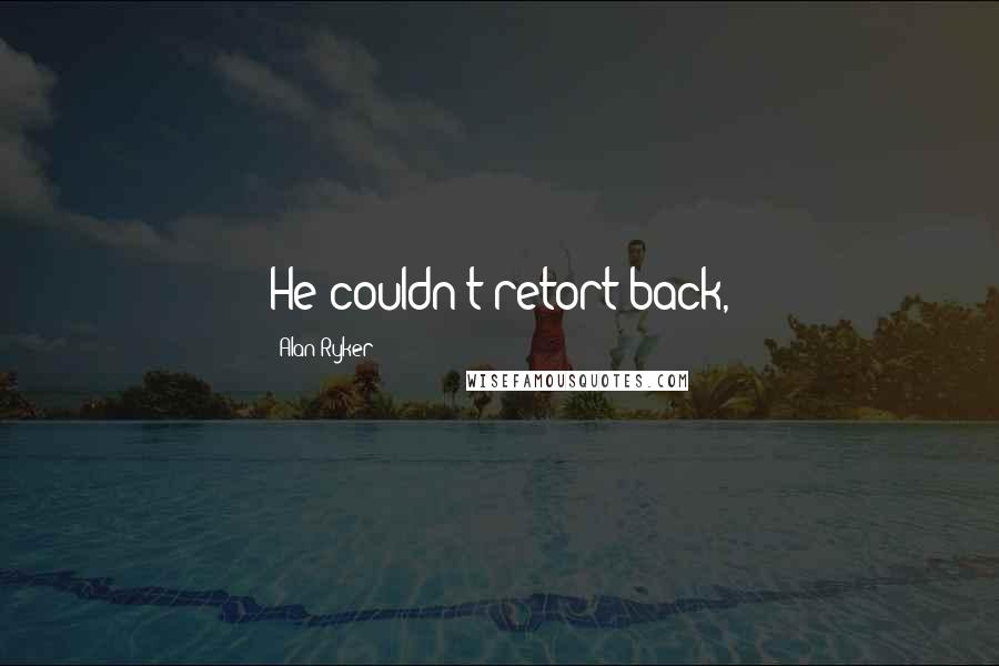 Alan Ryker Quotes: He couldn't retort back,