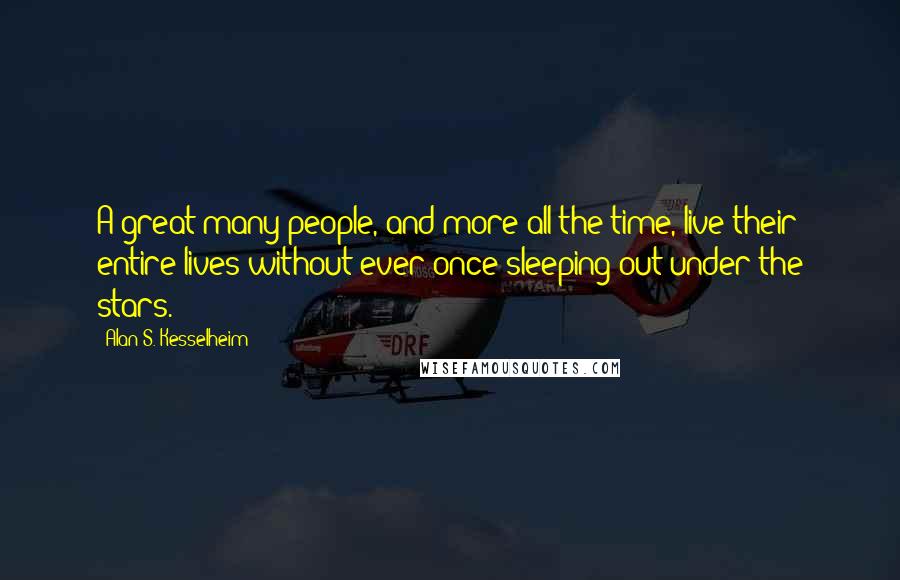 Alan S. Kesselheim Quotes: A great many people, and more all the time, live their entire lives without ever once sleeping out under the stars.