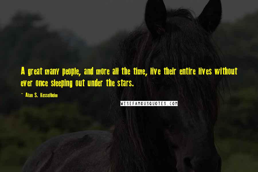 Alan S. Kesselheim Quotes: A great many people, and more all the time, live their entire lives without ever once sleeping out under the stars.