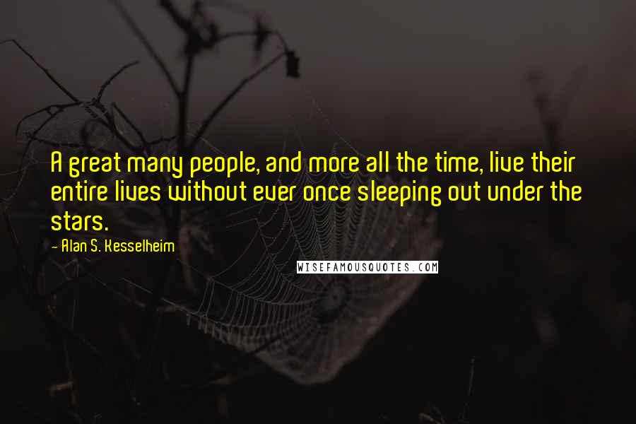 Alan S. Kesselheim Quotes: A great many people, and more all the time, live their entire lives without ever once sleeping out under the stars.