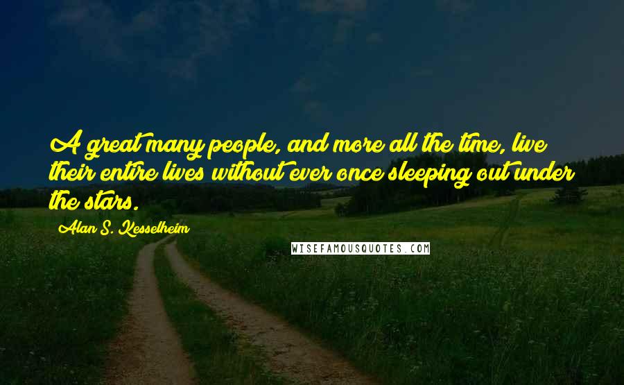 Alan S. Kesselheim Quotes: A great many people, and more all the time, live their entire lives without ever once sleeping out under the stars.