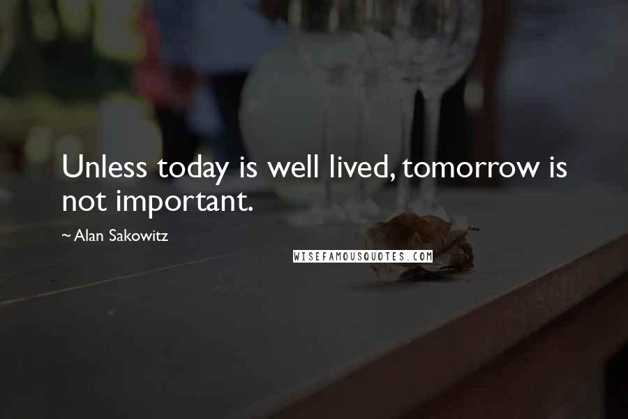 Alan Sakowitz Quotes: Unless today is well lived, tomorrow is not important.