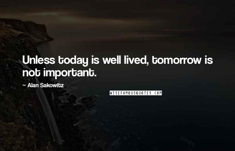 Alan Sakowitz Quotes: Unless today is well lived, tomorrow is not important.