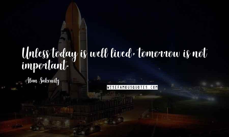 Alan Sakowitz Quotes: Unless today is well lived, tomorrow is not important.