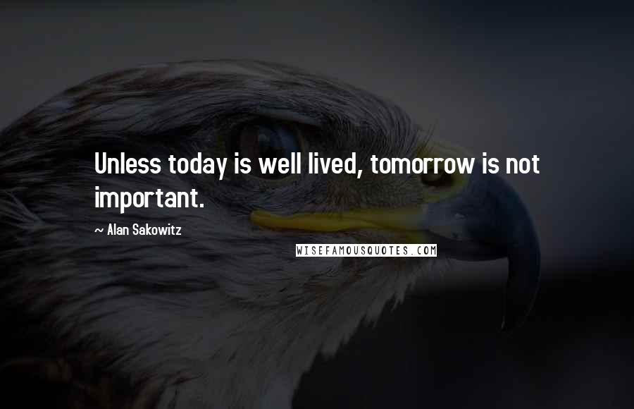 Alan Sakowitz Quotes: Unless today is well lived, tomorrow is not important.