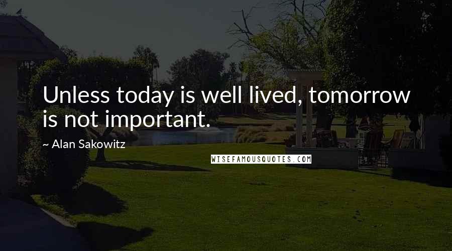 Alan Sakowitz Quotes: Unless today is well lived, tomorrow is not important.