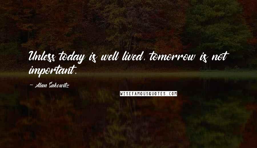 Alan Sakowitz Quotes: Unless today is well lived, tomorrow is not important.