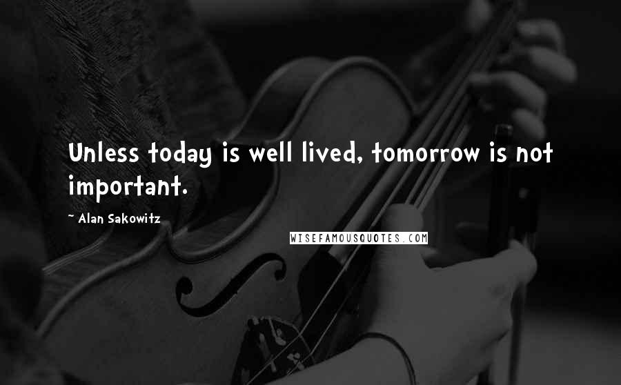 Alan Sakowitz Quotes: Unless today is well lived, tomorrow is not important.