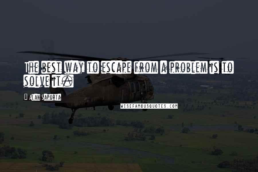 Alan Saporta Quotes: The best way to escape from a problem is to solve it.