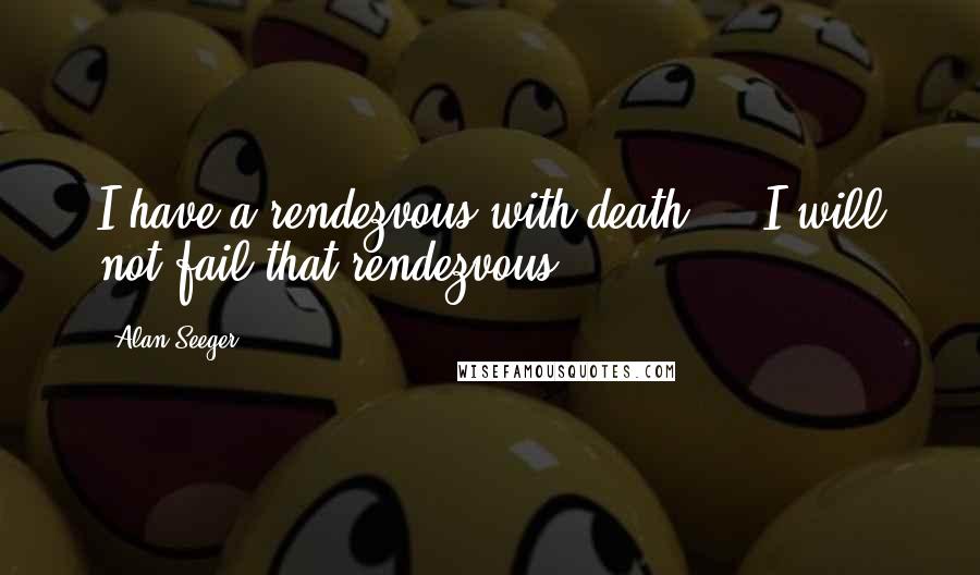 Alan Seeger Quotes: I have a rendezvous with death ... I will not fail that rendezvous