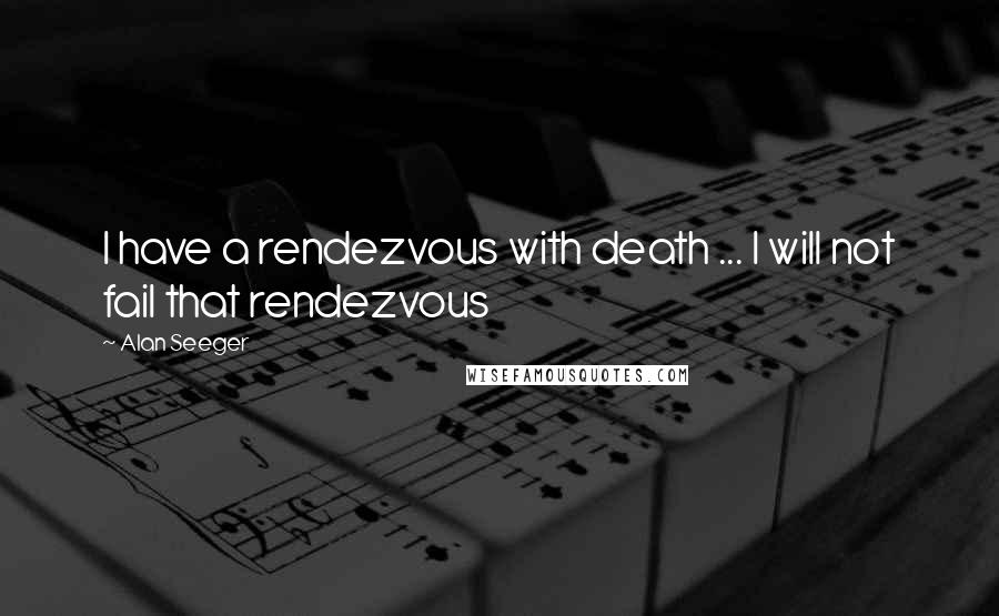 Alan Seeger Quotes: I have a rendezvous with death ... I will not fail that rendezvous