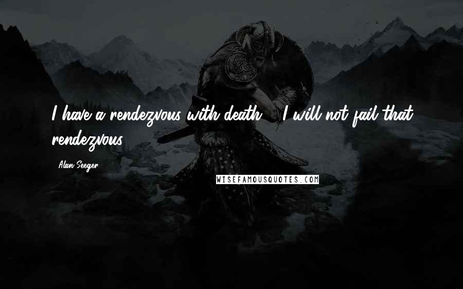 Alan Seeger Quotes: I have a rendezvous with death ... I will not fail that rendezvous