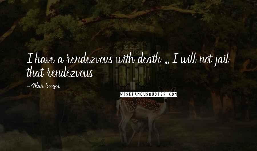 Alan Seeger Quotes: I have a rendezvous with death ... I will not fail that rendezvous