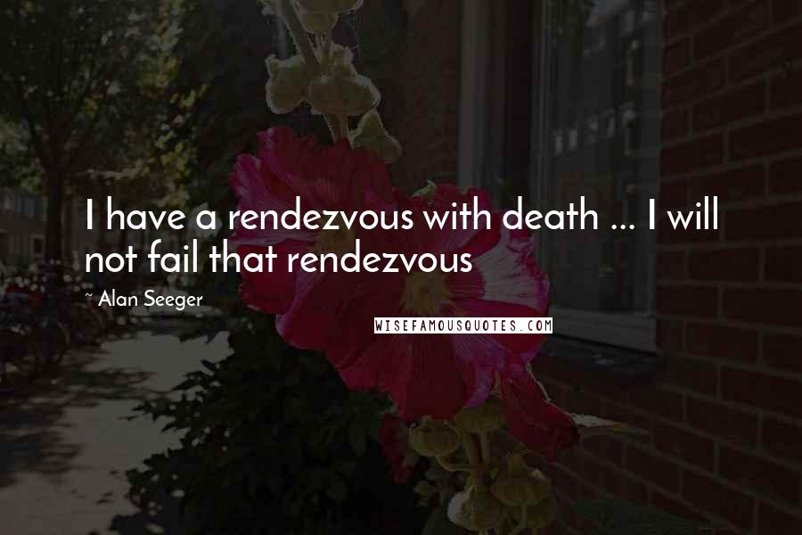 Alan Seeger Quotes: I have a rendezvous with death ... I will not fail that rendezvous