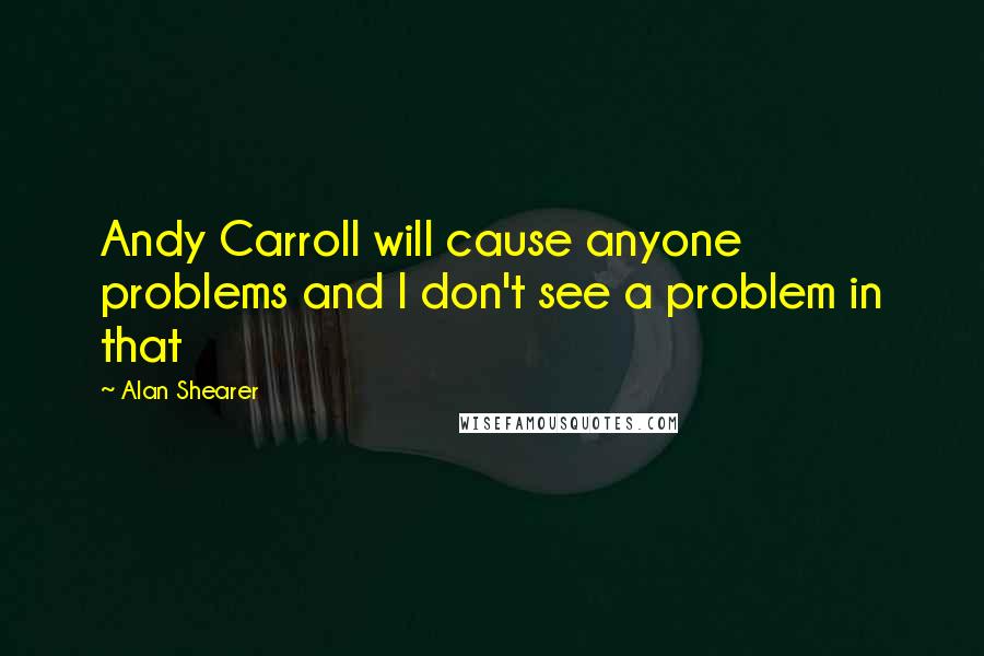 Alan Shearer Quotes: Andy Carroll will cause anyone problems and I don't see a problem in that