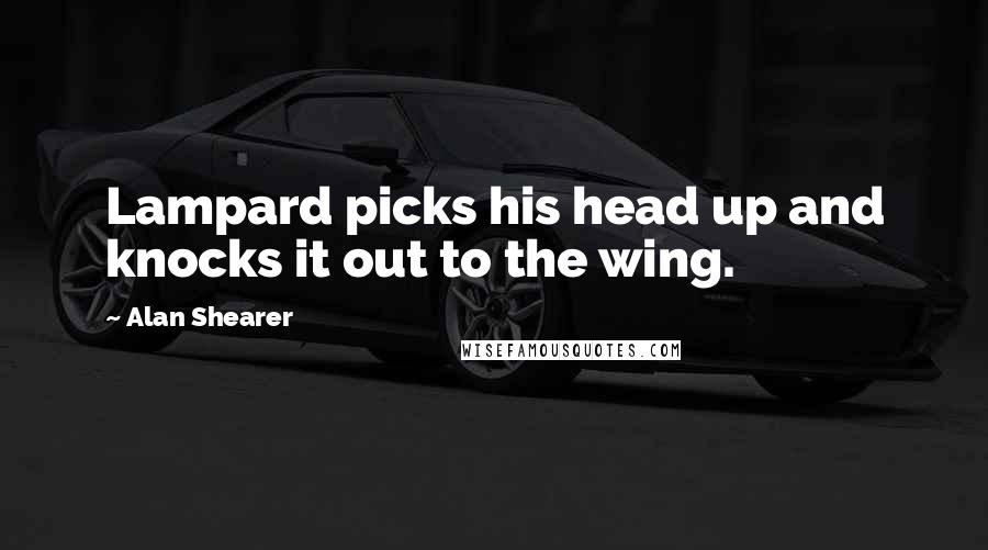 Alan Shearer Quotes: Lampard picks his head up and knocks it out to the wing.