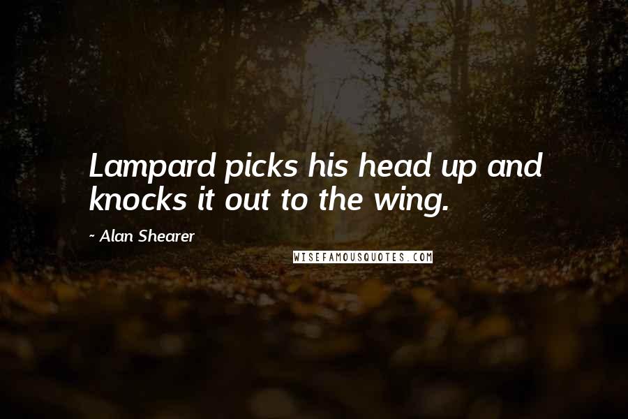 Alan Shearer Quotes: Lampard picks his head up and knocks it out to the wing.