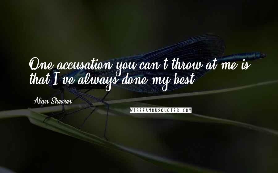 Alan Shearer Quotes: One accusation you can't throw at me is that I've always done my best.