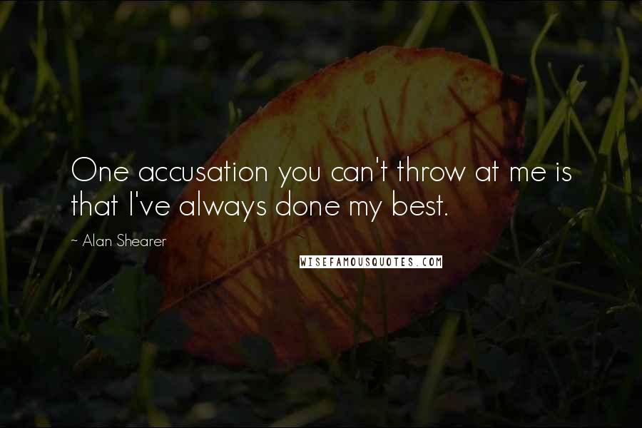 Alan Shearer Quotes: One accusation you can't throw at me is that I've always done my best.