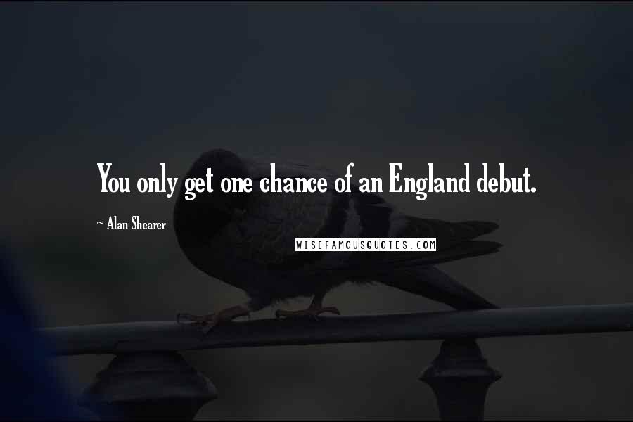 Alan Shearer Quotes: You only get one chance of an England debut.