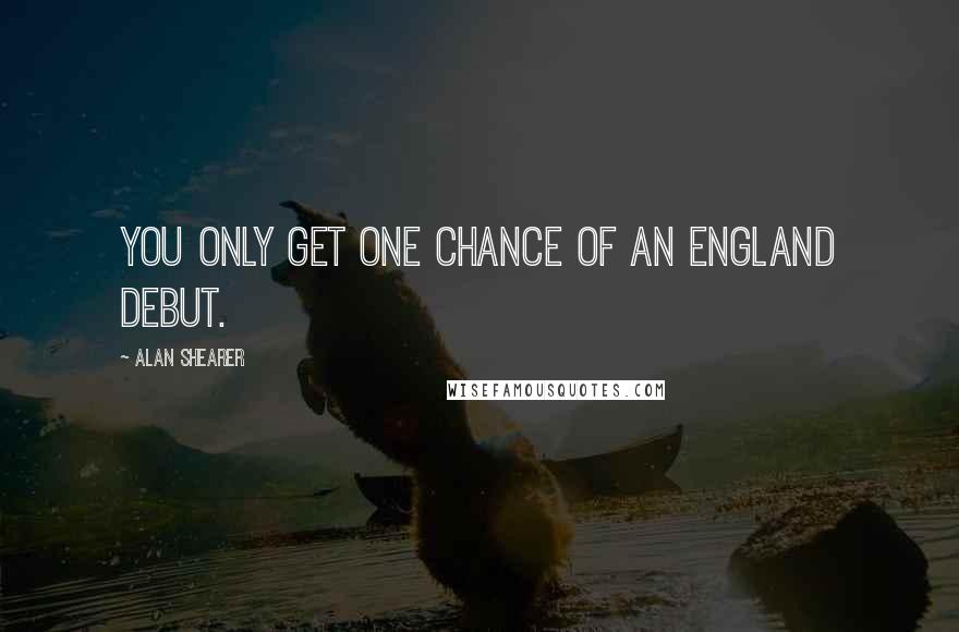 Alan Shearer Quotes: You only get one chance of an England debut.