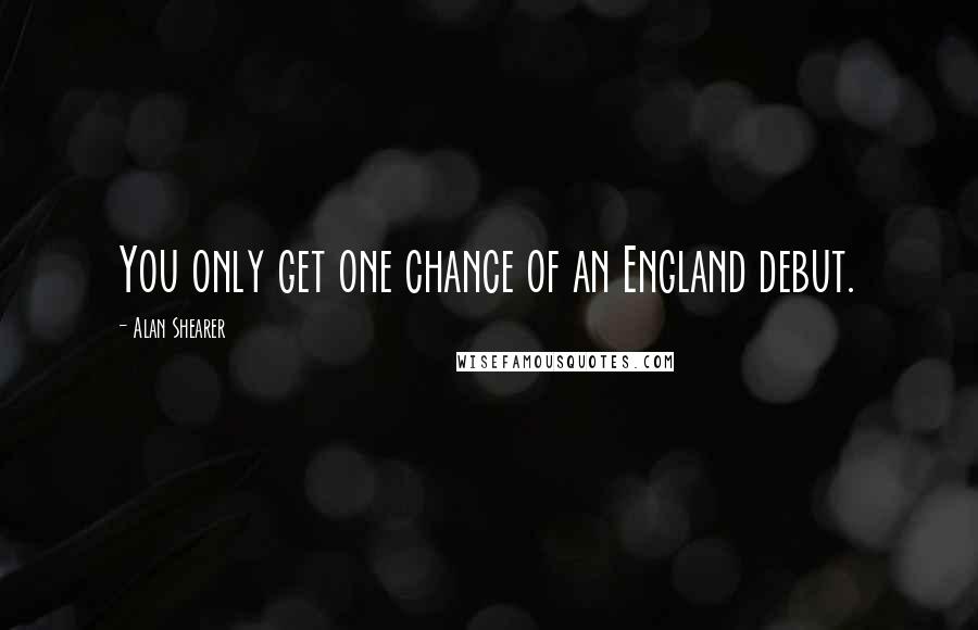 Alan Shearer Quotes: You only get one chance of an England debut.