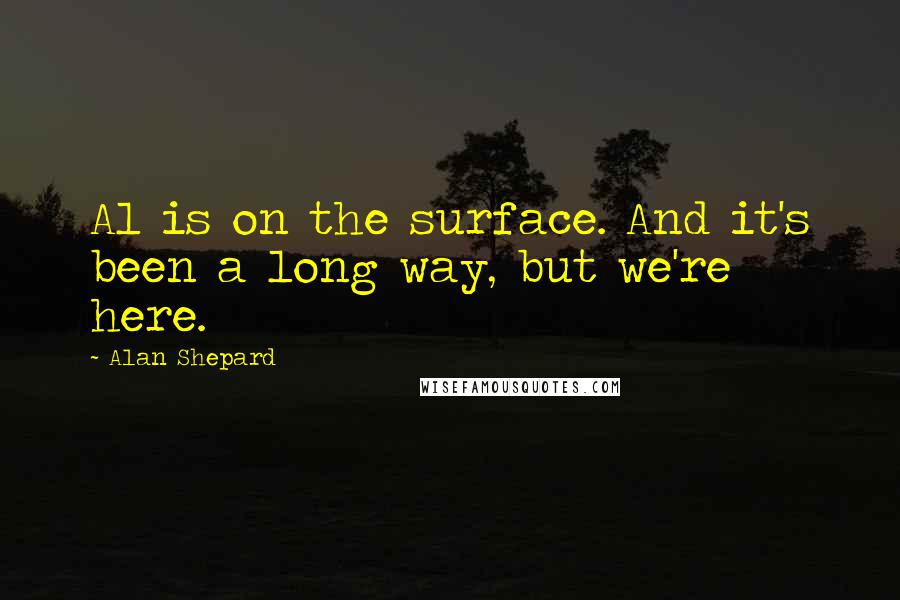 Alan Shepard Quotes: Al is on the surface. And it's been a long way, but we're here.