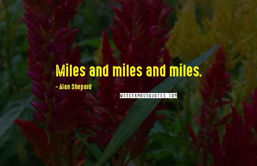 Alan Shepard Quotes: Miles and miles and miles.