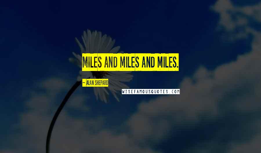 Alan Shepard Quotes: Miles and miles and miles.