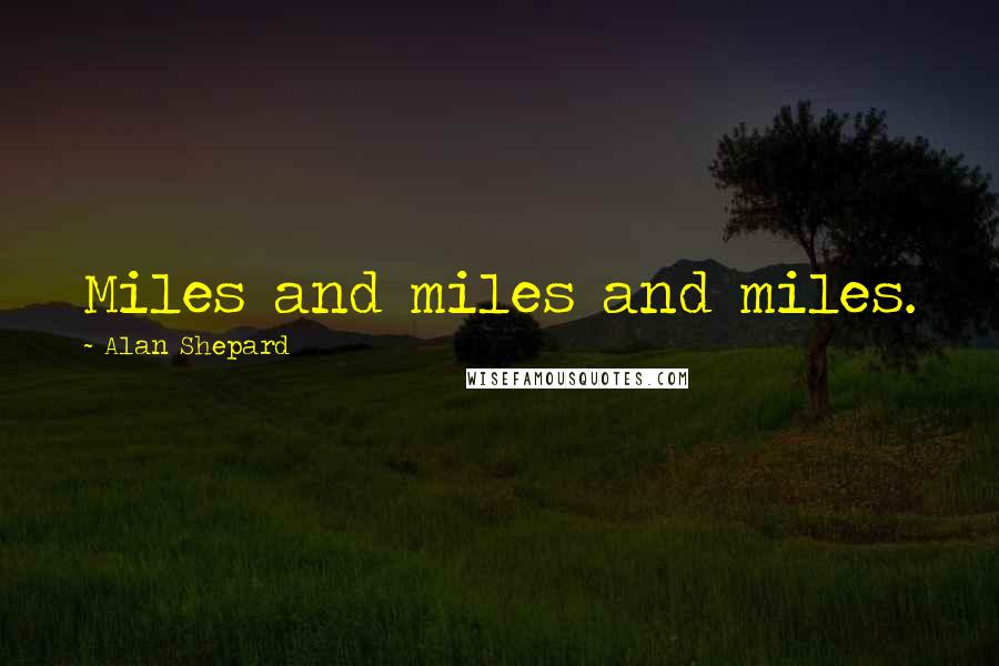 Alan Shepard Quotes: Miles and miles and miles.