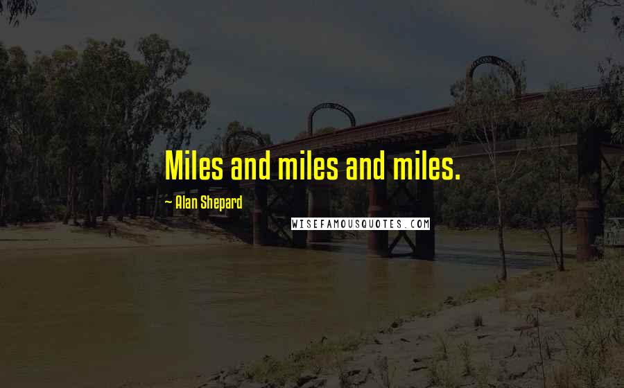 Alan Shepard Quotes: Miles and miles and miles.
