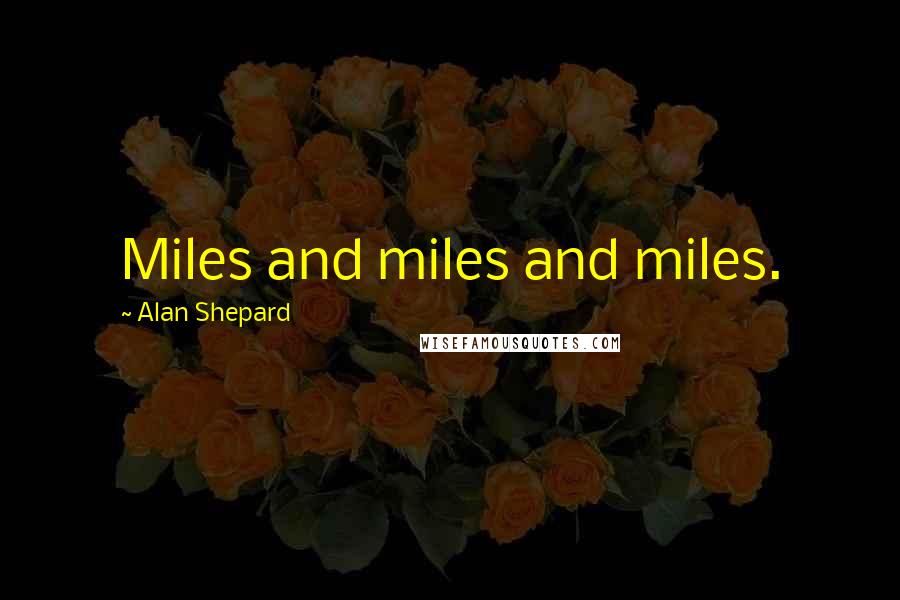 Alan Shepard Quotes: Miles and miles and miles.