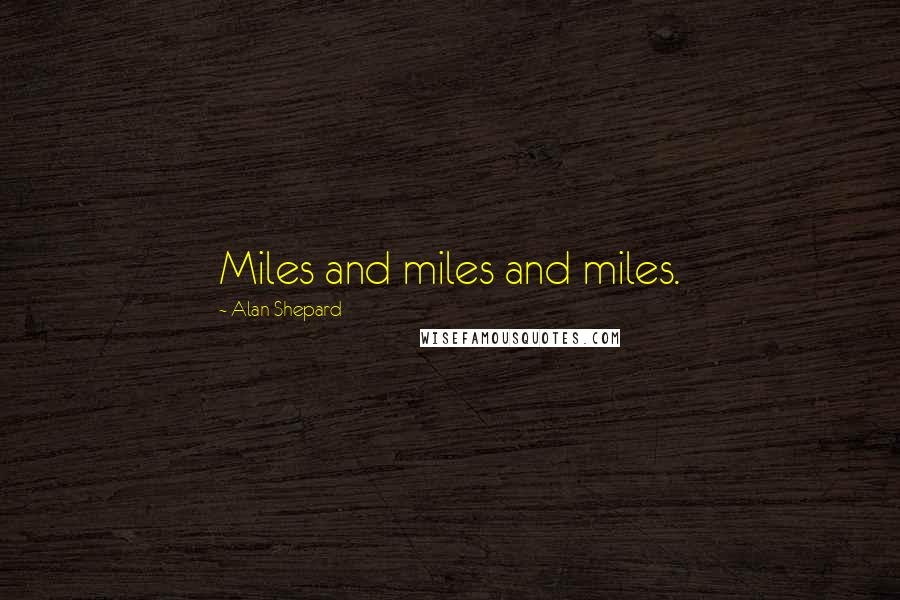 Alan Shepard Quotes: Miles and miles and miles.