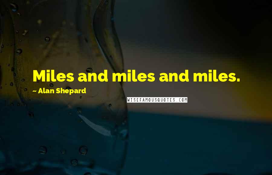 Alan Shepard Quotes: Miles and miles and miles.