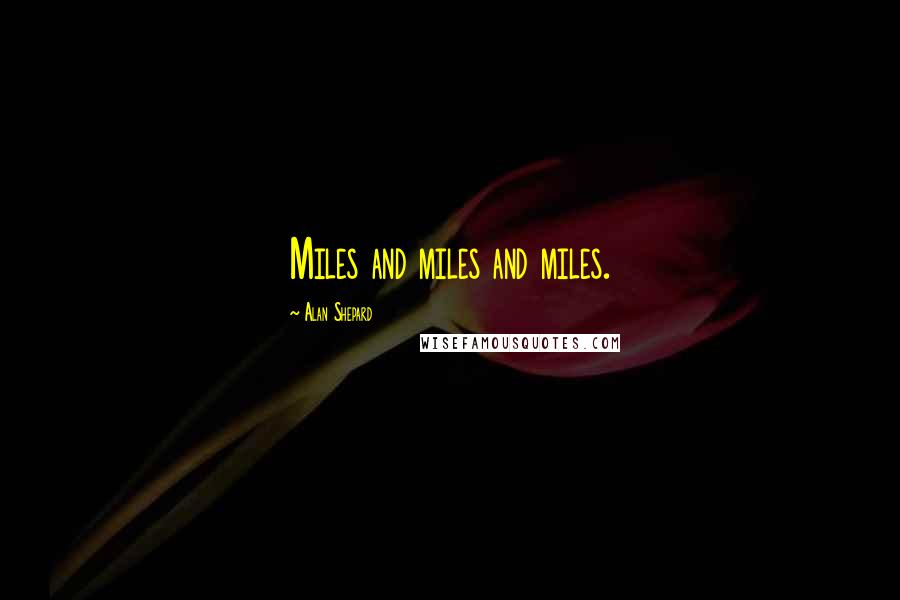 Alan Shepard Quotes: Miles and miles and miles.