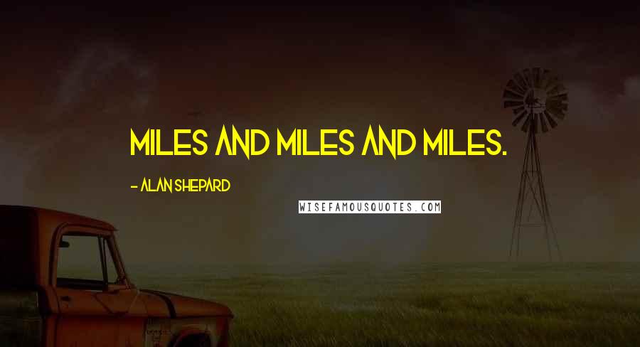 Alan Shepard Quotes: Miles and miles and miles.