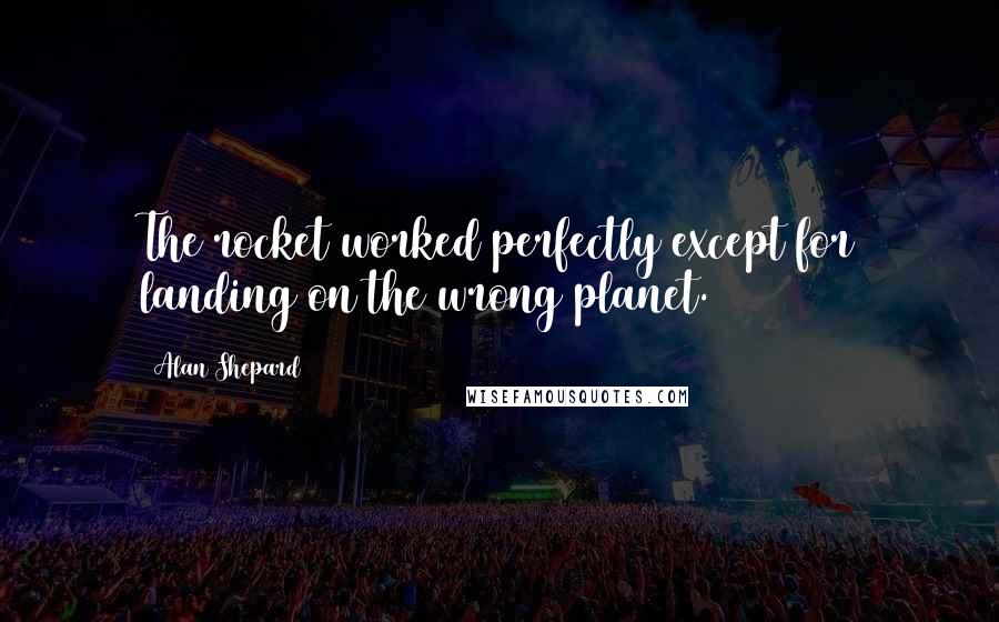 Alan Shepard Quotes: The rocket worked perfectly except for landing on the wrong planet.