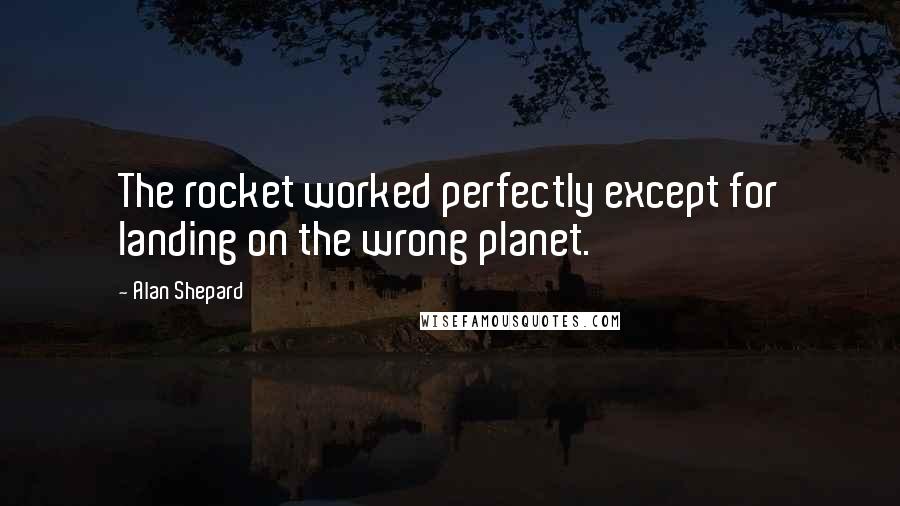 Alan Shepard Quotes: The rocket worked perfectly except for landing on the wrong planet.