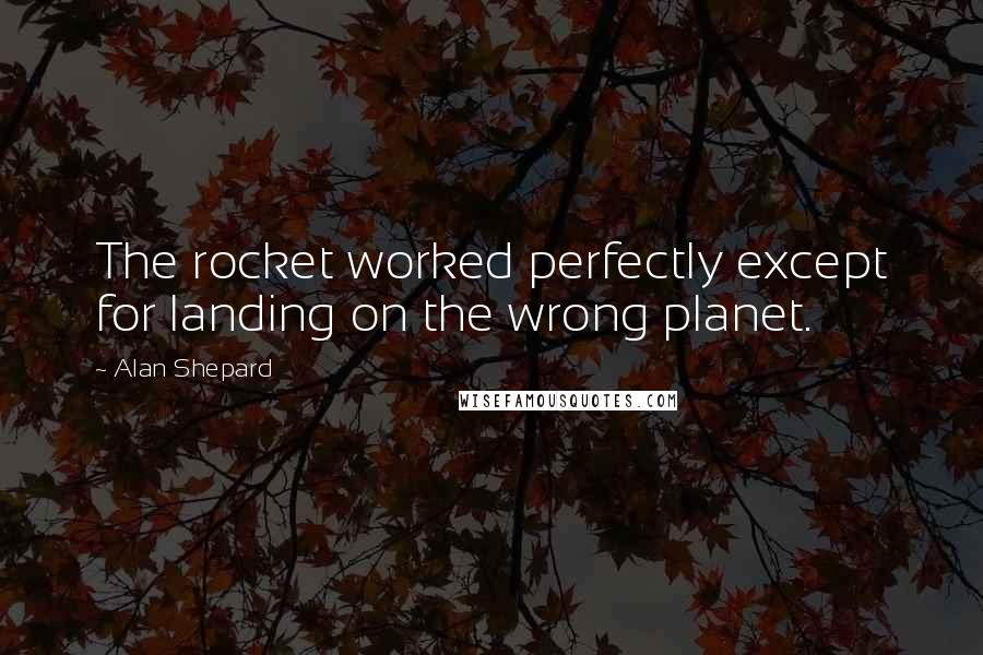 Alan Shepard Quotes: The rocket worked perfectly except for landing on the wrong planet.