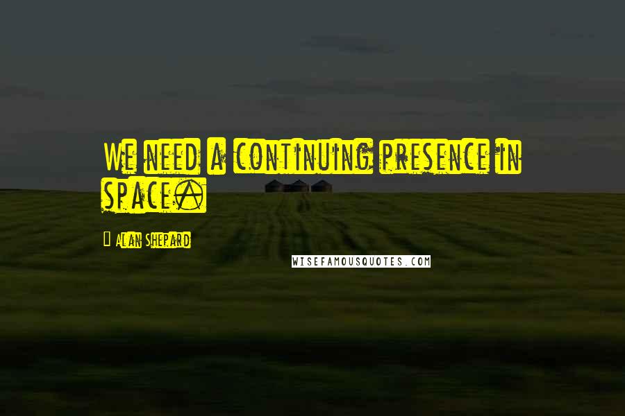 Alan Shepard Quotes: We need a continuing presence in space.