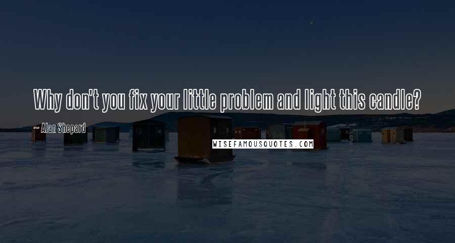 Alan Shepard Quotes: Why don't you fix your little problem and light this candle?