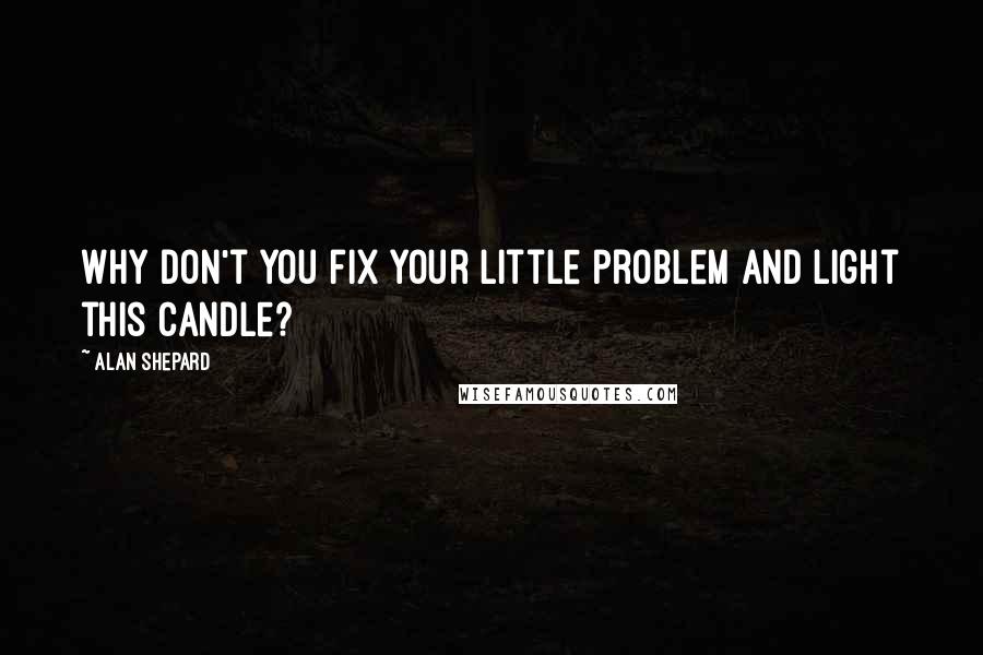 Alan Shepard Quotes: Why don't you fix your little problem and light this candle?