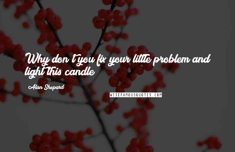 Alan Shepard Quotes: Why don't you fix your little problem and light this candle?